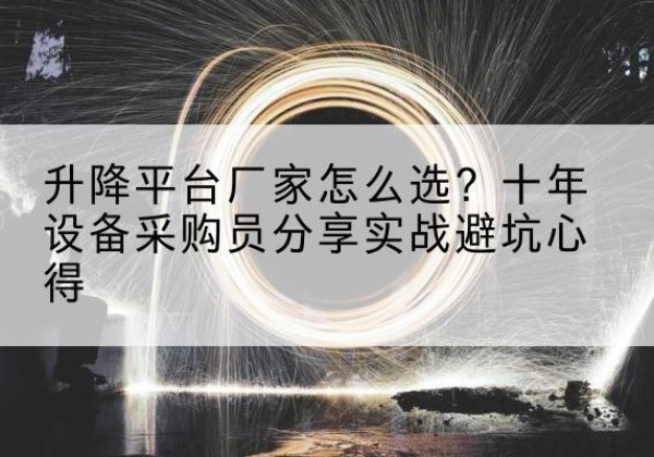 桓仁升降平台厂家-怎么选？十年设备采购员分享实战避坑心得