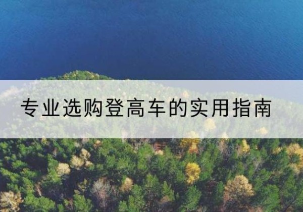 桓仁电动登高车厂家推荐-专业选购登高车的实用指南